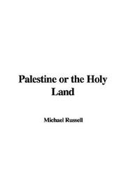 Cover of: Palestine or the Holy Land by Michael Russell, Michael Russell