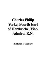 Cover of: Charles Philip Yorke, Fourth Earl of Hardwicke, Vice-Admiral R.N. | Biddulph of Ledbury