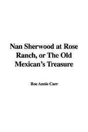 Cover of: Nan Sherwood at Rose Ranch, or The Old Mexican's Treasure by Roe Annie Carr