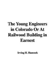 Cover of: The Young Engineers in Colorado Or At Railwood Building in Earnest by Irving H. Hancock