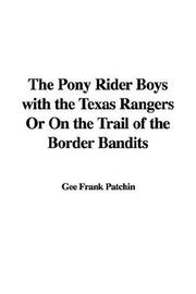 Cover of: The Pony Rider Boys with the Texas Rangers Or On the Trail of the Border Bandits | Gee Frank Patchin