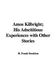 Cover of: Amos Kilbright; His Adscititious Experiences with Other Stories by Frank R. Stockton, T. H. White