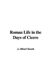 Cover of: Roman Life in the Days of Cicero by Alfred John Church, Alfred John Church