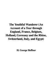 Cover of: The Youthful Wanderer (An Account of a Tour through England, France, Belgium, Holland, Germany and the Rhine, Switzerland, Italy, and Egypt) by H. George Heffner