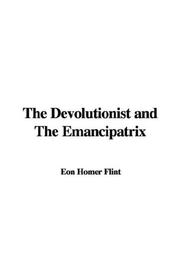 Cover of: The Devolutionist and The Emancipatrix by Eon Homer Flint