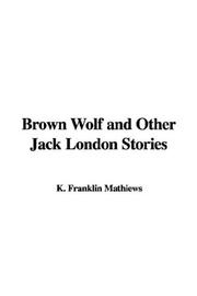 Cover of: Brown Wolf and Other Jack London Stories by Jack London, K. Franklin Mathiews