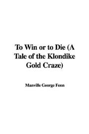 Cover of: To Win or to Die (A Tale of the Klondike Gold Craze)