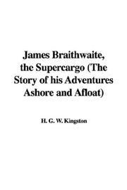 Cover of: James Braithwaite, the Supercargo (The Story of his Adventures Ashore and Afloat)