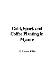 Cover of: Gold, Sport, and Coffee Planting in Mysore | H. Robert Elliot