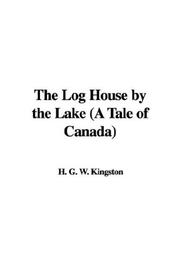 Cover of: The Log House by the Lake (A Tale of Canada) by William Henry Giles Kingston