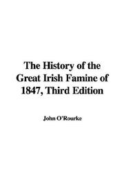 Cover of: The History of the Great Irish Famine of 1847, Third Edition by John O'Rourke, John O'Rourke