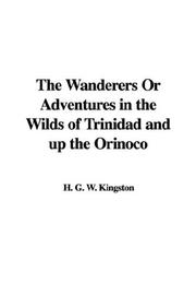 Cover of: The Wanderers Or Adventures in the Wilds of Trinidad and up the Orinoco by William Henry Giles Kingston