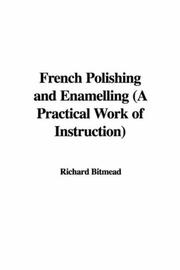 Cover of: French Polishing and Enamelling (A Practical Work of Instruction) by Richard Bitmead, Richard Bitmead