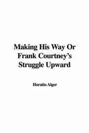 Cover of: Making His Way Or Frank Courtney's Struggle Upward by Horatio Alger, Jr., Horatio Alger, Jr.