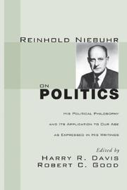 Cover of: Reinhold Niebuhr on Politics: His Political Philosophy and Its Application to Our Age as Expressed in His Writings