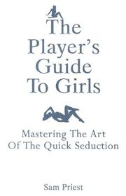 Cover of: The Player's Guide To Girls: Mastering The Art Of The Quick Seduction
