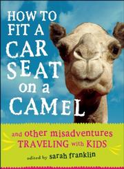 Cover of: How to Fit a Car Seat on a Camel: And Other Misadventures Traveling with Kids