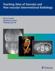 Teaching atlas of vascular and non-vascular interventional radiology by Brian Funaki, Brian, M.D. Funaki, Jonathan Lorenz, Thuong Van Ha, Jonathan, M.D. Lorenz, Thuong Van, M.D. Ha