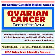 Cover of: 21st Century Complete Medical Guide to Ovarian Cancer (Cancer of the Ovary) - Authoritative Government Documents and Clinical References for Patients and ... on Diagnosis and Treatment Options