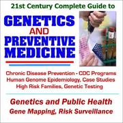 Cover of: 21st Century Complete Guide to Genetics and Preventive Medicine: CDC Programs on Chronic Disease Prevention, Human Genome Epidemiology, Case Studies on ... Families, Genetic Testing and Public Health