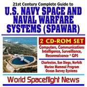 Cover of: 21st Century Complete Guide to the U.S. Navy Space and Naval Warfare Systems (SPAWAR), Computer, Communications, Intelligence, Surveillance, Reconnaisance, ... Reality Research by World Spaceflight News