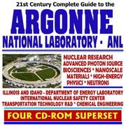 Cover of: 21st Century Complete Guide to Argonne National Laboratory (ANL): Nuclear Research, Advanced Photon Source, Biosciences, Nanoscale Materials, High-energy ... Chemical Engineering (Four CD-ROM Superset)