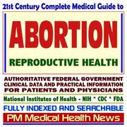 Cover of: 21st Century Complete Medical Guide to Abortion and Reproductive Health, Authoritative CDC, NIH, and FDA Documents, Clinical References, and Practical Information for Patients and Physicians (CD-ROM)