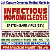 Cover of: 21st Century Complete Medical Guide to Infectious Mononucleosis and the Epstein-Barr Virus (EBV), Authoritative Government Documents, Clinical References, ... for Patients and Physicians (CD-ROM)