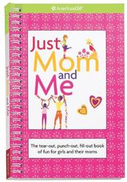Cover of: Just Mom and Me: The Tear-out, Punch-out, Fill-out Book of Fun for Girls and Their Moms (American Girl Library)