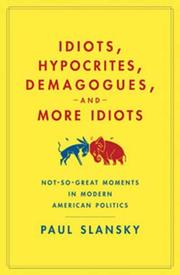 Cover of: Idiots, Hypocrites, Demagogues, and More Idiots: Not-So-Great Moments in Modern American Politics
