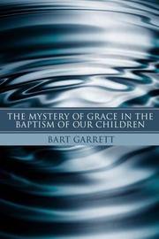 The Mystery of Grace in the Baptism of Our Children by Bart Garrett