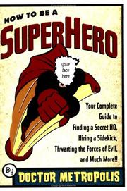 Cover of: How to be a superhero: your complete guide to finding a secret HQ, hiring a sidekick, thwarting the forces of evil, and much more!!