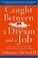 Cover of: Caught Between A Dream and A Job