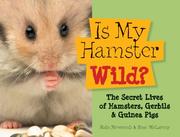 Cover of: Is My Hamster Wild?: The Secret Lives of Hamsters, Gerbils & Guinea Pigs