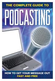 Cover of: The Complete Guide to Podcasting: How to Get Your Message Out Fast & Free