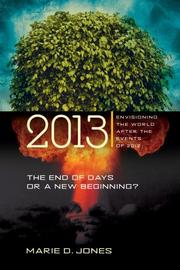 Cover of: 2013: The End of Days or a New Beginning by Marie D. Jones