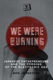 Cover of: We were burning: Japanese entrepreneurs and the forging of the electronic age