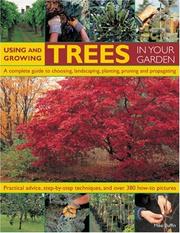 Cover of: Using and Growing Trees in Your Garden: A complete guide to choosing, landscaping, planiting, pruning, propagating and caring for trees, with step-by-step ... techniques, and over 500 how-to photographs