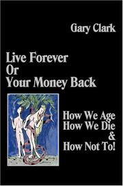 Cover of: Live Forever or Your Money Back - How We Age, How We Die, and How Not To!