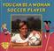 Cover of: You Can Be a Woman Soccer Player