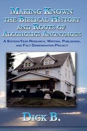 Cover of: Making Known the Biblical History and Roots of Alcoholics Anonymous by Dick B., Dick B.