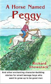 Cover of: A Horse Named Peggy And Other Enchanting Character-building Stories For Smart Teenage Boys Who Want To Grow Up To Be Good Men by Richard Showstack