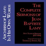 Cover of: The Complete Sermons of Jean Baptise Lamy: Archbishop Lamy : In His Own Workd, Fifty Years of Sermons (1837-1886)