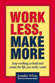 Cover of: Work Less, Make More: Stop Working So Hard and Create the Life You Really Want!