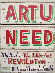 ART U NEED: MY PART IN THE PUBLIC ART REVOLUTION by Smith, Bob And Roberta, Bob Smith, Roberta Smith