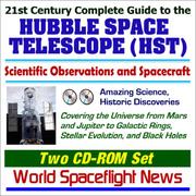 Cover of: 21st Century Complete Guide to the Hubble Space Telescope (HST) - Scientific Observations and Spacecraft, Amazing Science and Historic Discoveries Covering ... Evolution, and Black Holes
