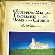 Equipping Men for Leadership in the Home and Church by Scott Brown