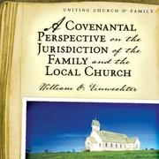 Cover of: A Covenantal Perspective on the Jurisdiction of the Family and the Local Church by William O. Einwechter