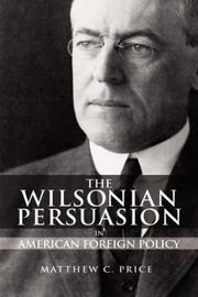 The Wilsonian Persuasion in American Foreign Policy by Matthew, C. Price, Matthew C. Price