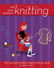 Cover of: Not Your Mama's Knitting: The Cool and Creative Way to Pick Up Sticks (Not Your Mama's Craft Books)
